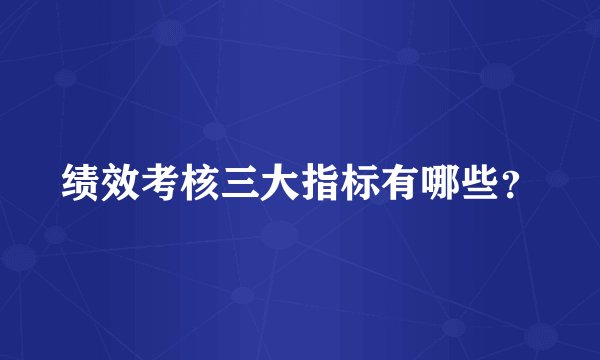 绩效考核三大指标有哪些？
