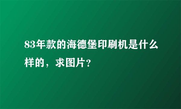 83年款的海德堡印刷机是什么样的，求图片？