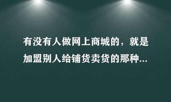 有没有人做网上商城的，就是加盟别人给铺货卖货的那种，可靠吗