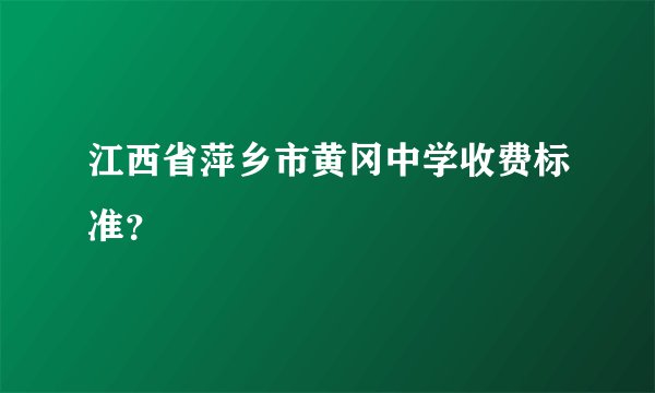 江西省萍乡市黄冈中学收费标准？