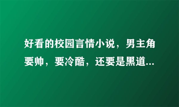 好看的校园言情小说，男主角要帅，要冷酷，还要是黑道老大，家里要有钱。女主角要美，要冷酷，还要是黑道