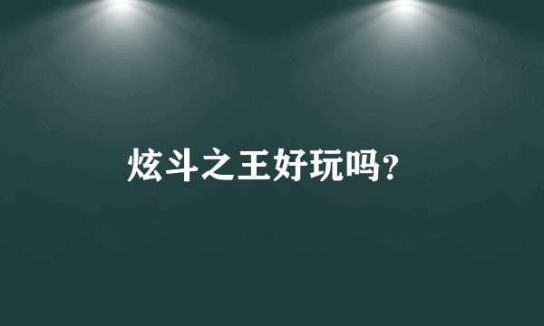 炫斗之王好玩吗？