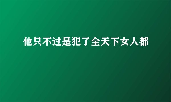 他只不过是犯了全天下女人都
