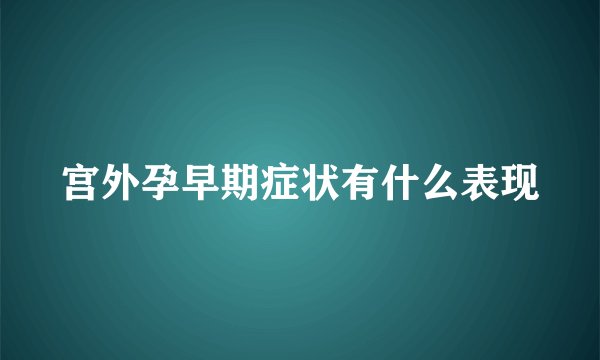 宫外孕早期症状有什么表现