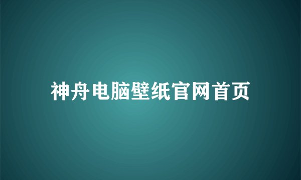 神舟电脑壁纸官网首页