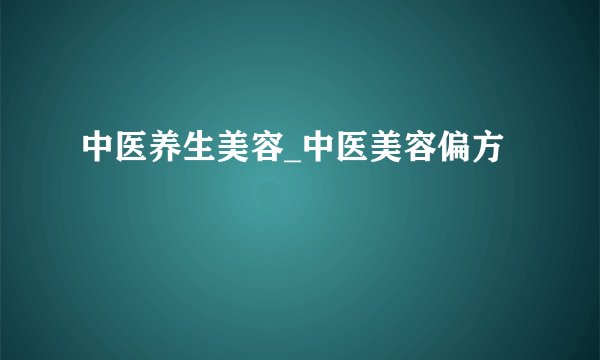 中医养生美容_中医美容偏方