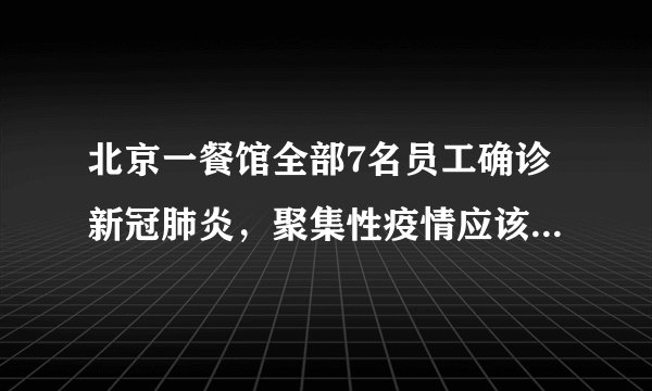 北京一餐馆全部7名员工确诊新冠肺炎，聚集性疫情应该如何避免与防护？