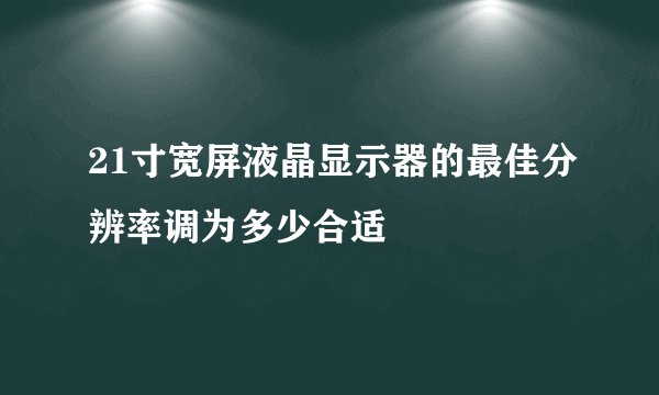 21寸宽屏液晶显示器的最佳分辨率调为多少合适