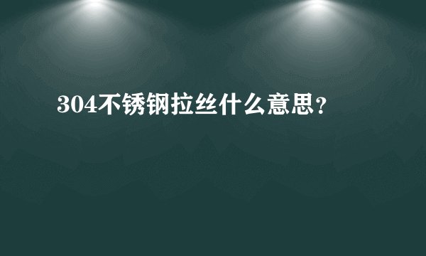 304不锈钢拉丝什么意思？