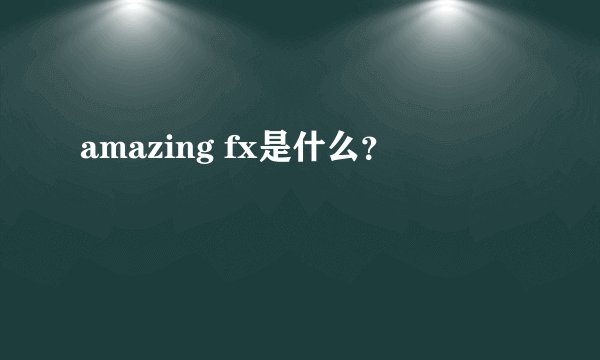 amazing fx是什么？