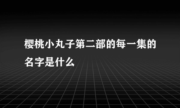 樱桃小丸子第二部的每一集的名字是什么