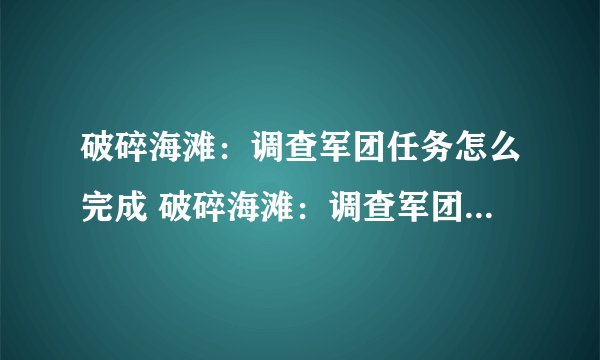 破碎海滩：调查军团任务怎么完成 破碎海滩：调查军团任务流程一览