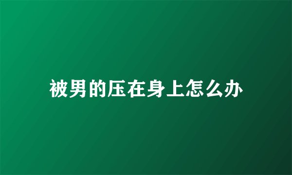 被男的压在身上怎么办