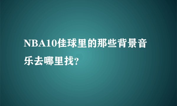 NBA10佳球里的那些背景音乐去哪里找？