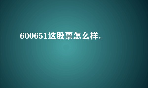 600651这股票怎么样。