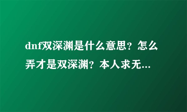 dnf双深渊是什么意思？怎么弄才是双深渊？本人求无影，魔神