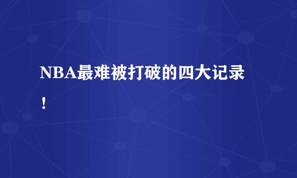 NBA最难被打破的四大记录！