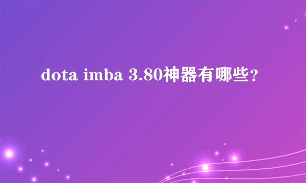 dota imba 3.80神器有哪些？