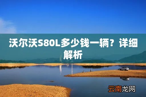 沃尔沃S80L多少钱一辆？详细解析
