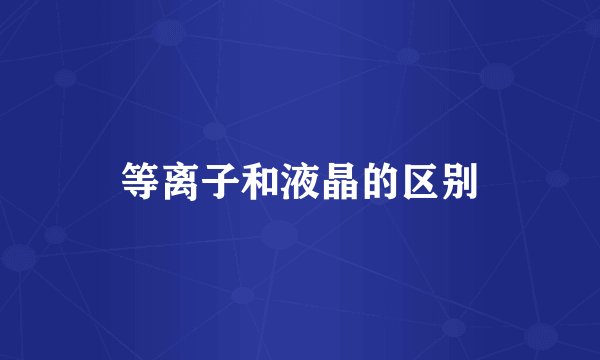 等离子和液晶的区别