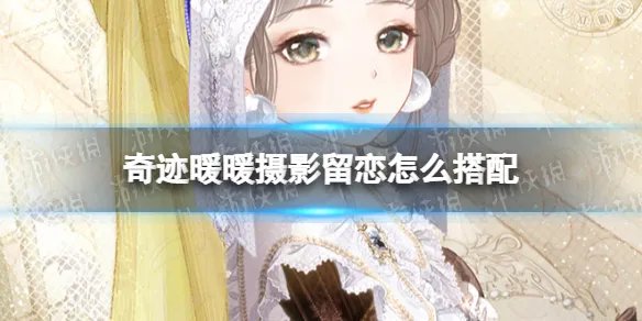 《奇迹暖暖》摄影留恋怎么搭配 摄影留恋搭配攻略