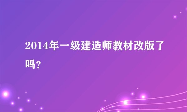 2014年一级建造师教材改版了吗？