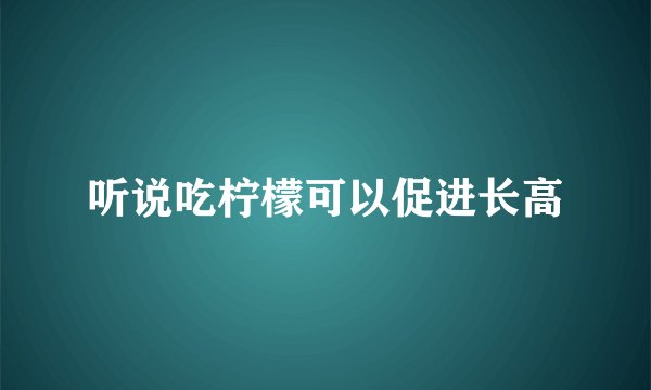 听说吃柠檬可以促进长高
