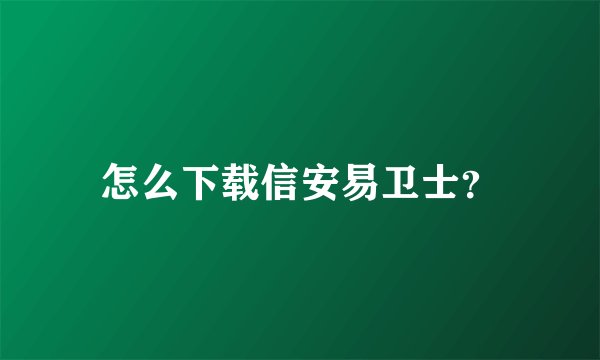 怎么下载信安易卫士？