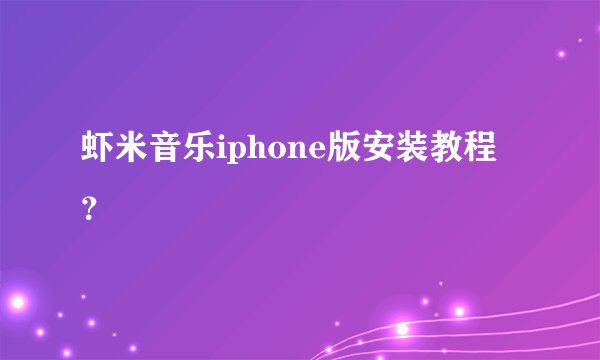 虾米音乐iphone版安装教程？