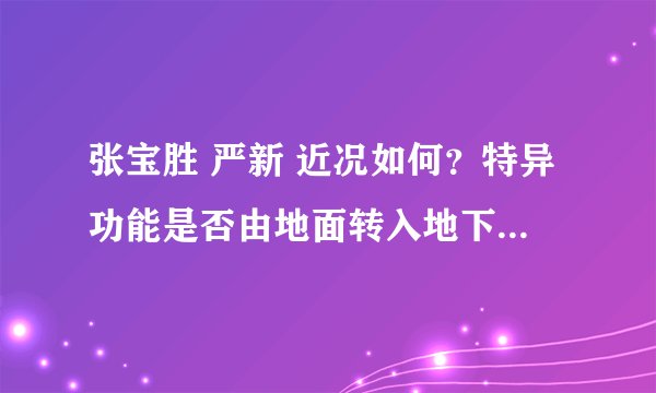 张宝胜 严新 近况如何？特异功能是否由地面转入地下秘密研究？