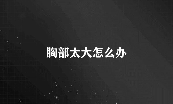 胸部太大怎么办