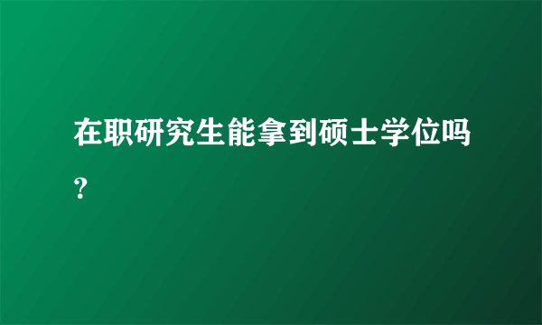 在职研究生能拿到硕士学位吗？