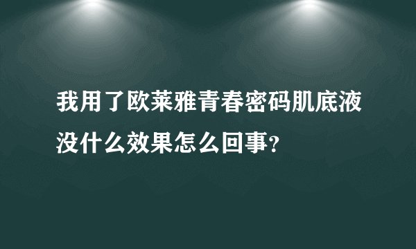 我用了欧莱雅青春密码肌底液没什么效果怎么回事？