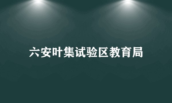 六安叶集试验区教育局