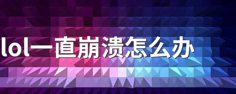 lol一直崩溃怎么办 lol一直崩溃解决方法