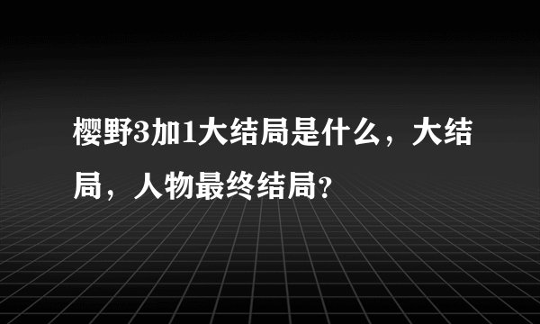 樱野3加1大结局是什么，大结局，人物最终结局？