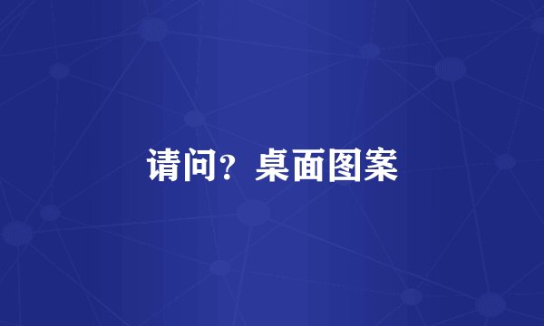 请问？桌面图案
