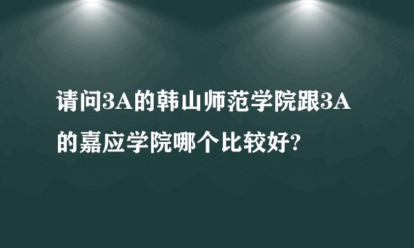 请问3A的韩山师范学院跟3A的嘉应学院哪个比较好?