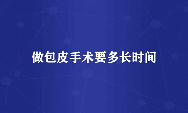 做包皮手术要多长时间