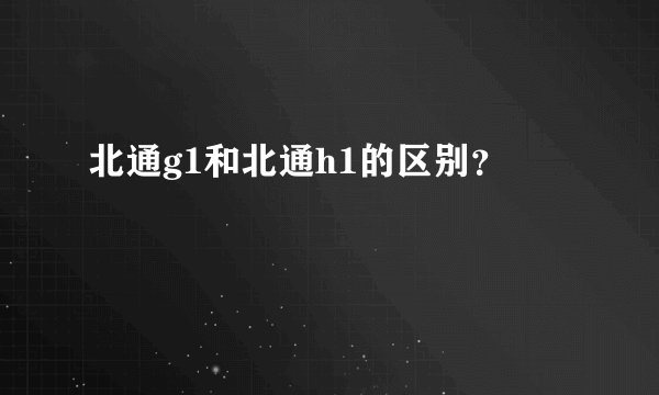 北通g1和北通h1的区别？