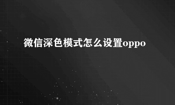 微信深色模式怎么设置oppo
