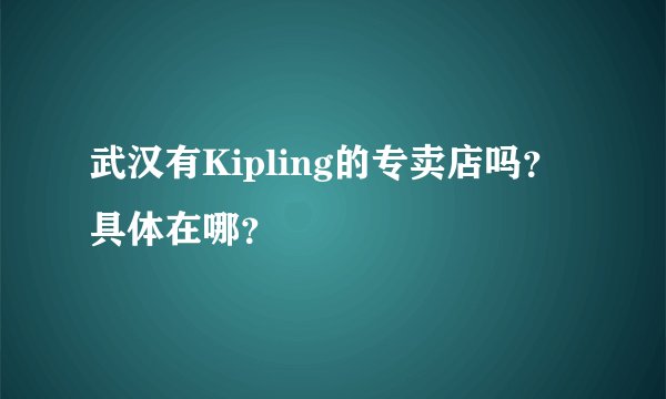 武汉有Kipling的专卖店吗？具体在哪？