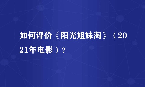 如何评价《阳光姐妹淘》（2021年电影）？