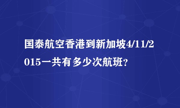 国泰航空香港到新加坡4/11/2015一共有多少次航班？