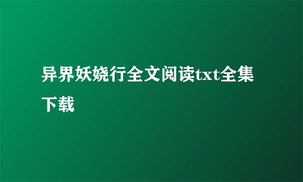 异界妖娆行全文阅读txt全集下载