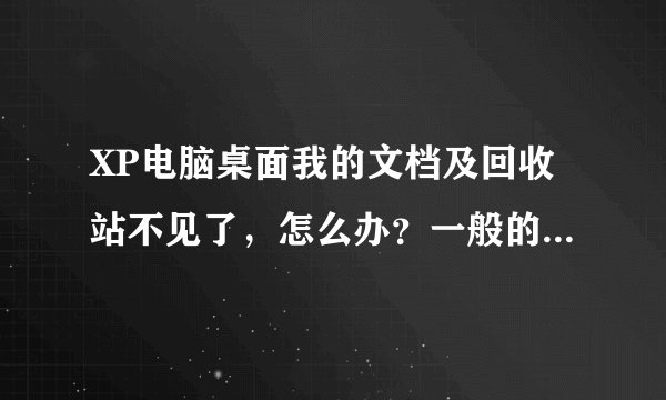 XP电脑桌面我的文档及回收站不见了，怎么办？一般的方法都试了没用。