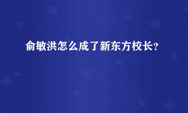 俞敏洪怎么成了新东方校长？