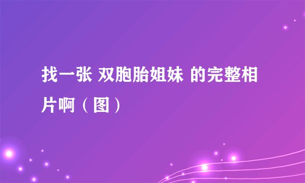 找一张 双胞胎姐妹 的完整相片啊（图）