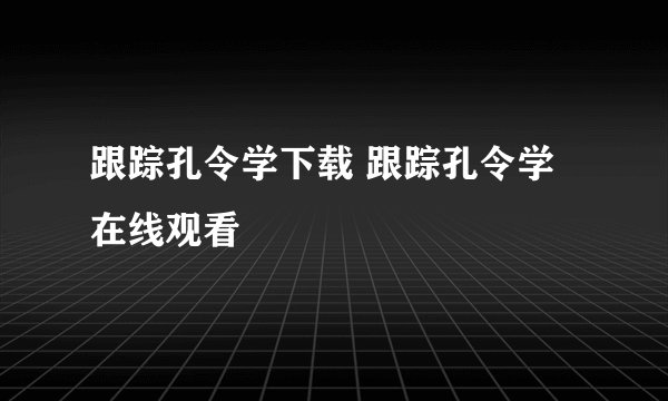 跟踪孔令学下载 跟踪孔令学在线观看