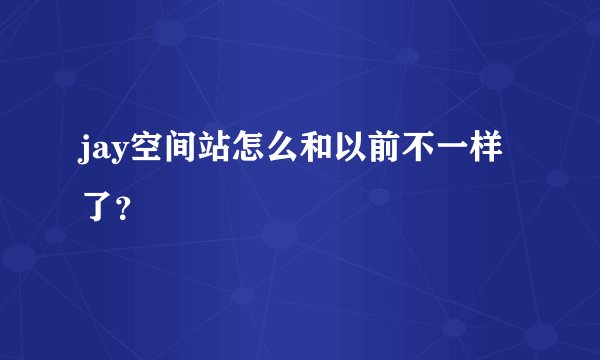 jay空间站怎么和以前不一样了？